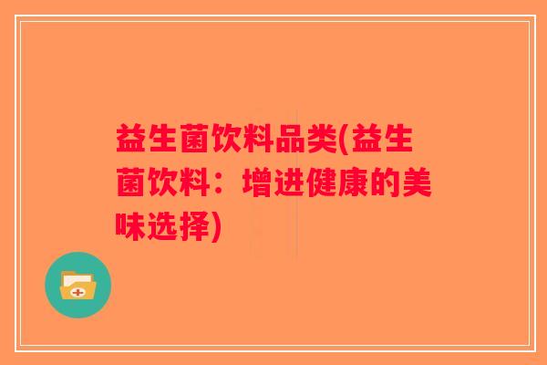 益生菌饮料品类(益生菌饮料：增进健康的美味选择)
