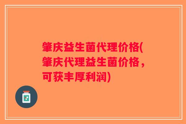 肇庆益生菌代理价格(肇庆代理益生菌价格，可获丰厚利润)