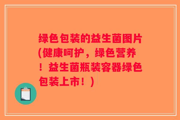 绿色包装的益生菌图片(健康呵护，绿色营养！益生菌瓶装容器绿色包装上市！)
