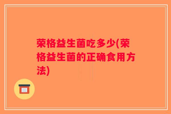 荣格益生菌吃多少(荣格益生菌的正确食用方法)