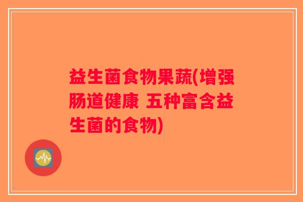 益生菌食物果蔬(增强肠道健康 五种富含益生菌的食物)