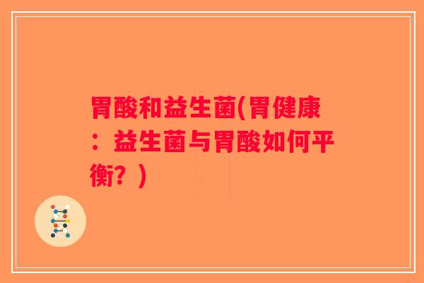 胃酸和益生菌(胃健康：益生菌与胃酸如何平衡？)