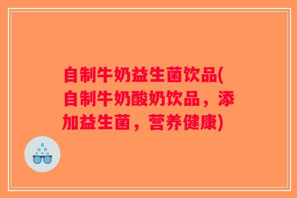 自制牛奶益生菌饮品(自制牛奶酸奶饮品，添加益生菌，营养健康)