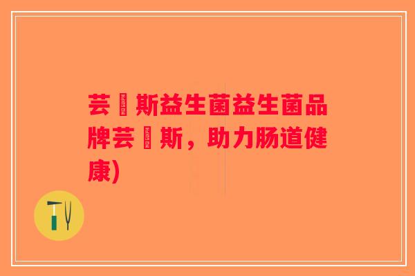 芸洺斯益生菌益生菌品牌芸洺斯，助力肠道健康)
