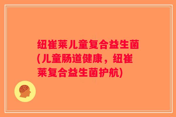纽崔莱儿童复合益生菌(儿童肠道健康，纽崔莱复合益生菌护航)