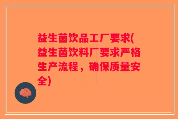 益生菌饮品工厂要求(益生菌饮料厂要求严格生产流程，确保质量安全)