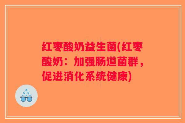 红枣酸奶益生菌(红枣酸奶：加强肠道菌群，促进消化系统健康)