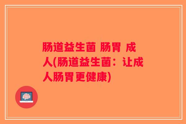 肠道益生菌 肠胃 成人(肠道益生菌：让成人肠胃更健康)
