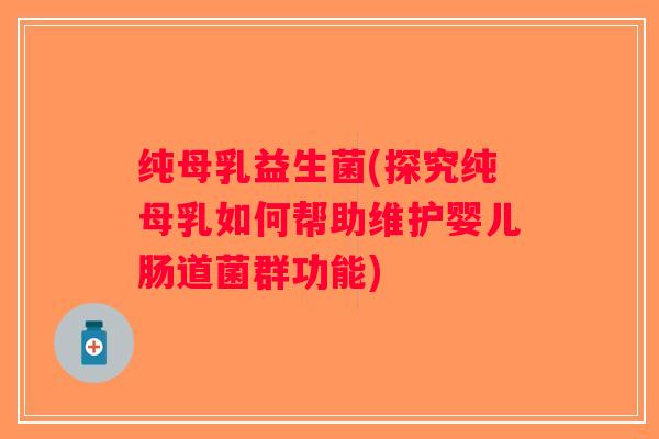 纯母乳益生菌(探究纯母乳如何帮助维护婴儿肠道菌群功能)