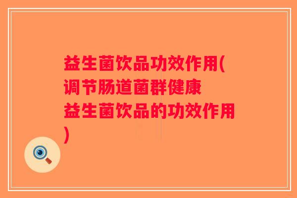 益生菌饮品功效作用(调节肠道菌群健康  益生菌饮品的功效作用)