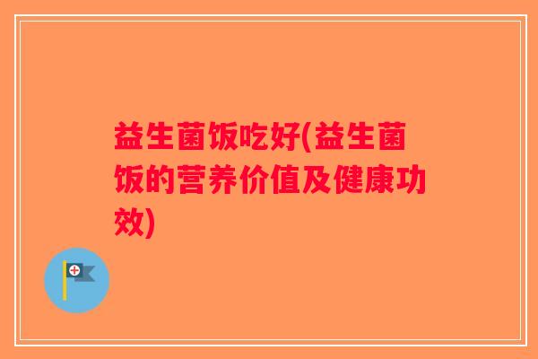 益生菌饭吃好(益生菌饭的营养价值及健康功效)
