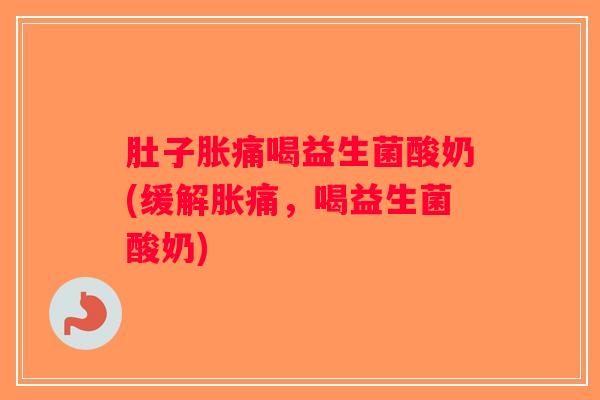肚子胀痛喝益生菌酸奶(缓解胀痛，喝益生菌酸奶)