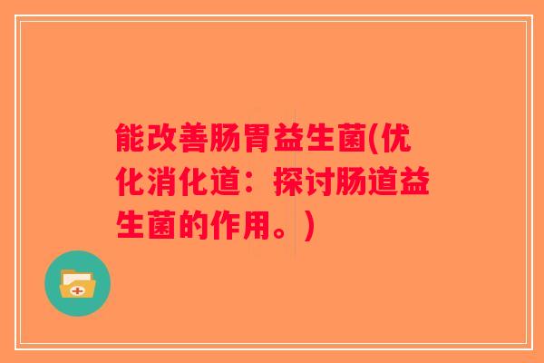 能改善肠胃益生菌(优化消化道：探讨肠道益生菌的作用。)