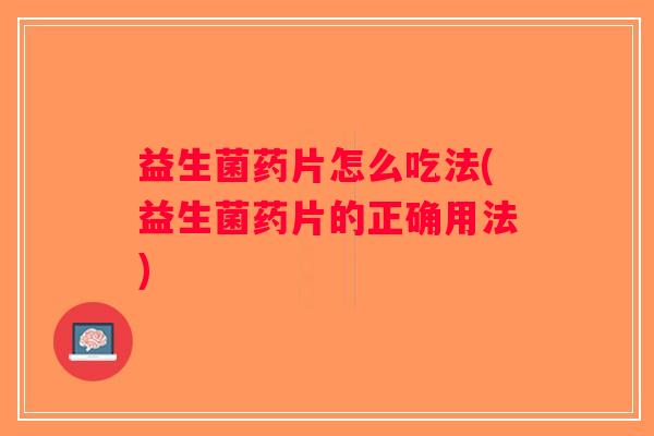 益生菌药片怎么吃法(益生菌药片的正确用法)