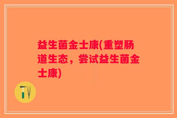 益生菌金士康(重塑肠道生态，尝试益生菌金士康)