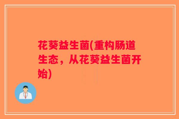 花葵益生菌(重构肠道生态，从花葵益生菌开始)