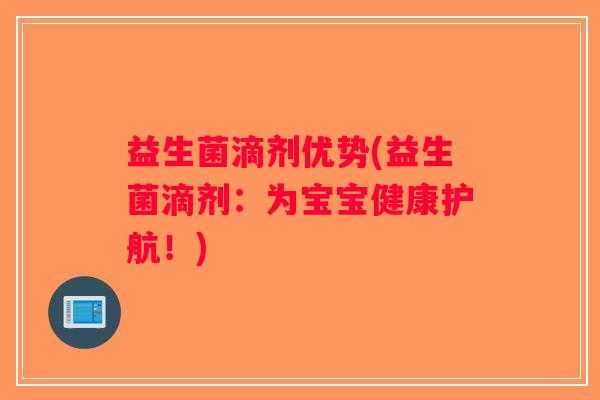 益生菌滴剂优势(益生菌滴剂：为宝宝健康护航！)