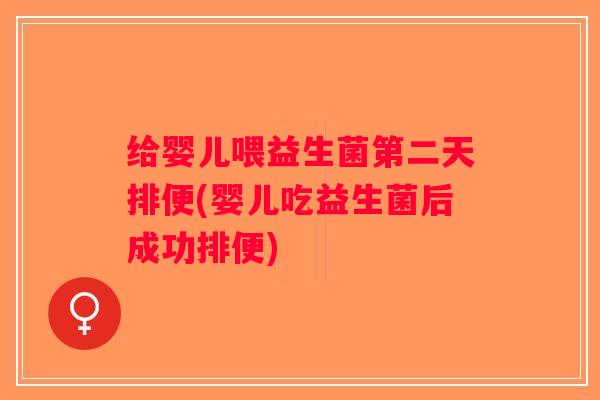 给婴儿喂益生菌第二天排便(婴儿吃益生菌后成功排便)