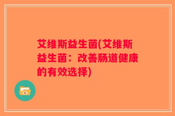 艾维斯益生菌(艾维斯益生菌：改善肠道健康的有效选择)