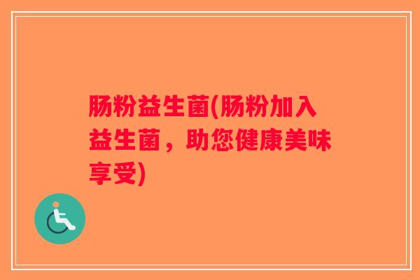 肠粉益生菌(肠粉加入益生菌，助您健康美味享受)