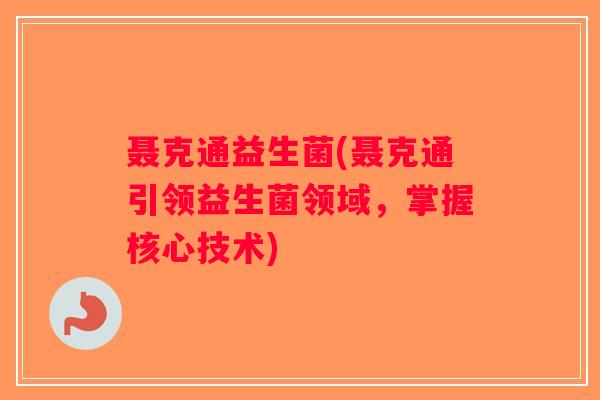 聂克通益生菌(聂克通引领益生菌领域，掌握核心技术)