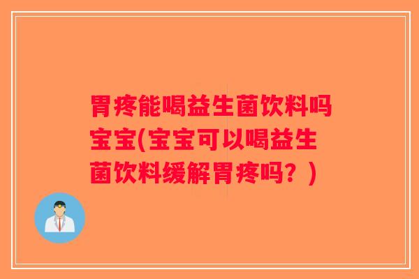 胃疼能喝益生菌饮料吗宝宝(宝宝可以喝益生菌饮料缓解胃疼吗？)