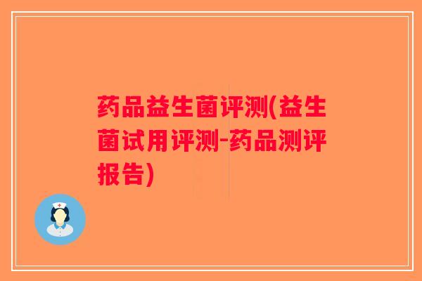 药品益生菌评测(益生菌试用评测-药品测评报告)