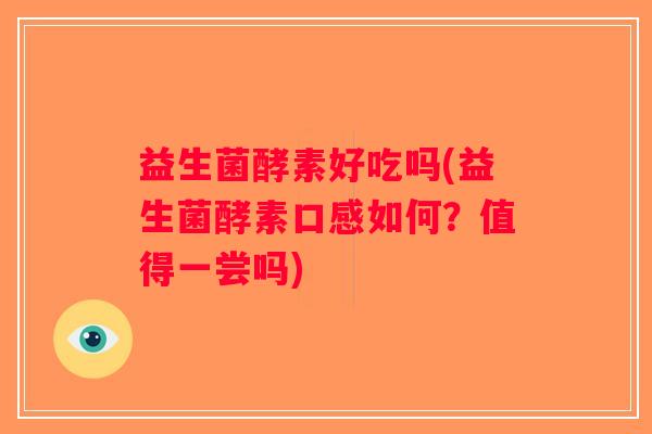 益生菌酵素好吃吗(益生菌酵素口感如何？值得一尝吗)