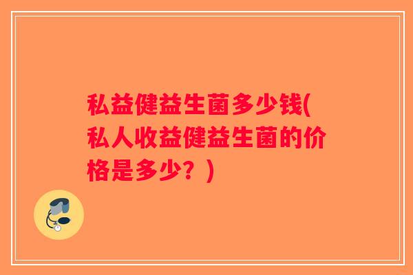 私益健益生菌多少钱(私人收益健益生菌的价格是多少？)