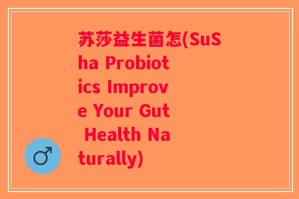 苏莎益生菌怎(SuSha Probiotics Improve Your Gut Health Naturally)