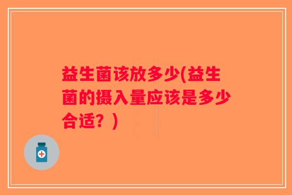 益生菌该放多少(益生菌的摄入量应该是多少合适？)