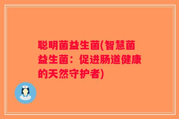 聪明菌益生菌(智慧菌益生菌：促进肠道健康的天然守护者)