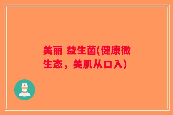 美丽 益生菌(健康微生态，美肌从口入)