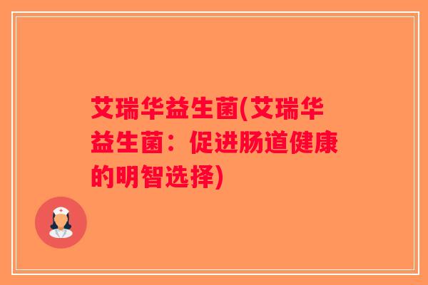 艾瑞华益生菌(艾瑞华益生菌：促进肠道健康的明智选择)