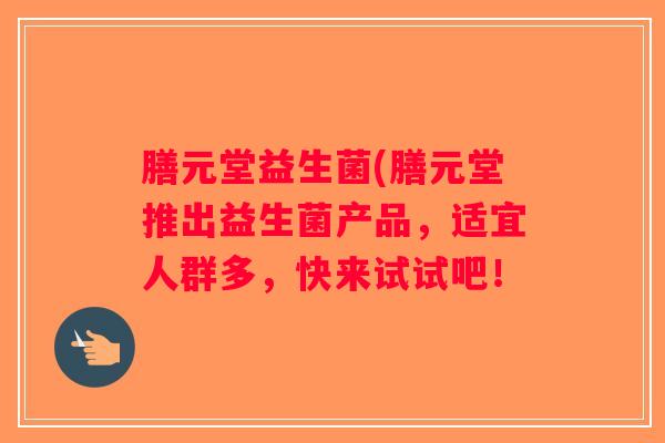 膳元堂益生菌(膳元堂推出益生菌产品，适宜人群多，快来试试吧！