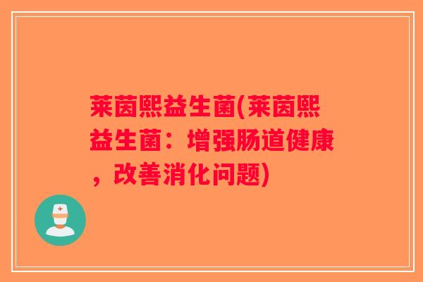 莱茵熙益生菌(莱茵熙益生菌：增强肠道健康，改善消化问题)