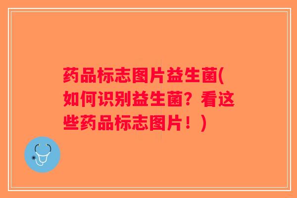 药品标志图片益生菌(如何识别益生菌？看这些药品标志图片！)