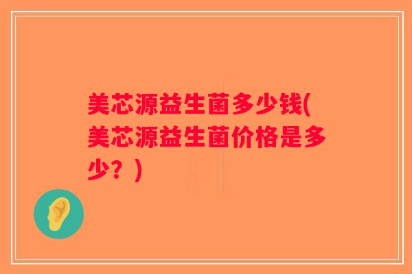 美芯源益生菌多少钱(美芯源益生菌价格是多少？)