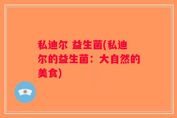 私迪尔 益生菌(私迪尔的益生菌：大自然的美食)
