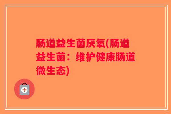 肠道益生菌厌氧(肠道益生菌：维护健康肠道微生态)