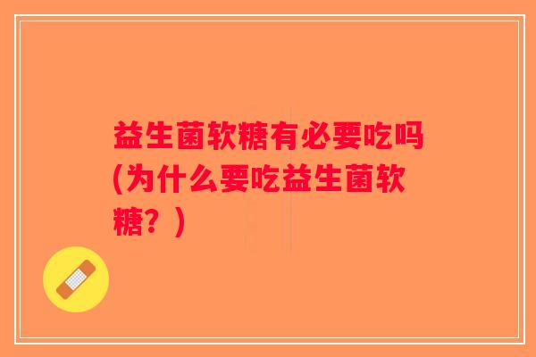 益生菌软糖有必要吃吗(为什么要吃益生菌软糖？)