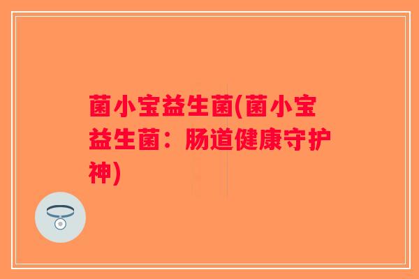 菌小宝益生菌(菌小宝益生菌：肠道健康守护神)