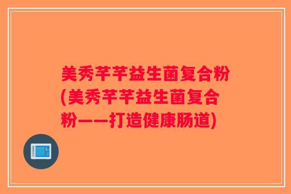 美秀芊芊益生菌复合粉(美秀芊芊益生菌复合粉——打造健康肠道)