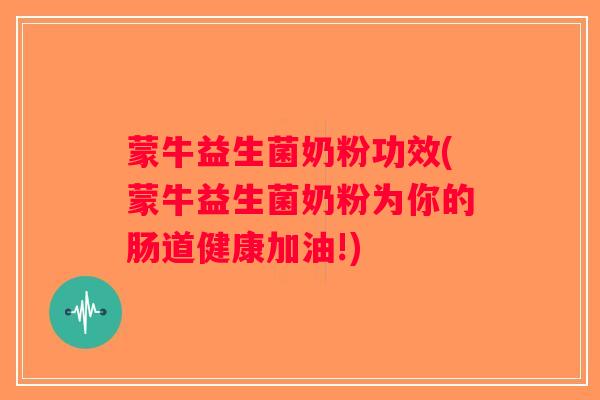 蒙牛益生菌奶粉功效(蒙牛益生菌奶粉为你的肠道健康加油!)