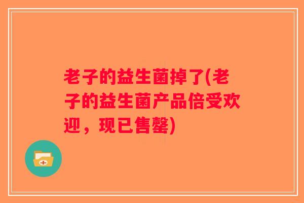 老子的益生菌掉了(老子的益生菌产品倍受欢迎，现已售罄)