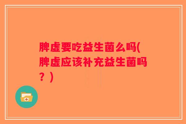 脾虚要吃益生菌么吗(脾虚应该补充益生菌吗？)