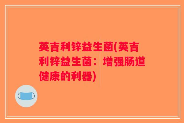 英吉利锌益生菌(英吉利锌益生菌：增强肠道健康的利器)