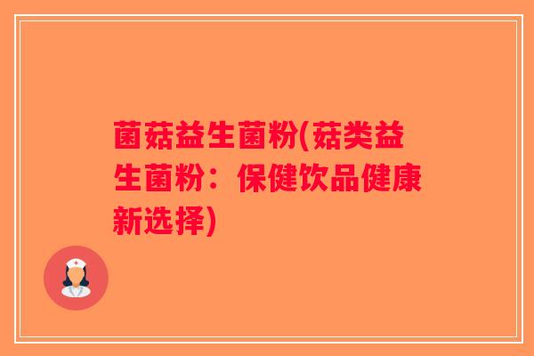 菌菇益生菌粉(菇类益生菌粉：保健饮品健康新选择)