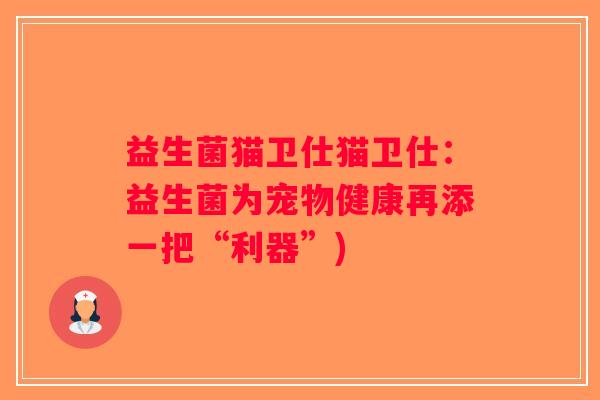 益生菌猫卫仕猫卫仕：益生菌为宠物健康再添一把“利器”)