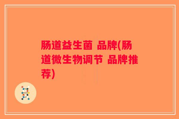 肠道益生菌 品牌(肠道微生物调节 品牌推荐)
